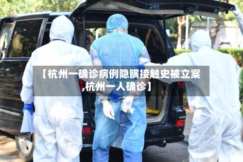 【杭州一确诊病例隐瞒接触史被立案,杭州一人确诊】-第3张图片