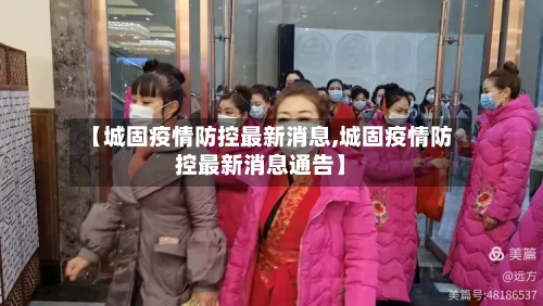 【城固疫情防控最新消息,城固疫情防控最新消息通告】