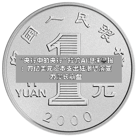 “央行中的央行	”拉响AI泡沫警报：万亿美元资本支出狂潮恐演变为漫长崩盘-第2张图片