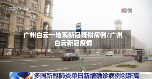 广州白云一地现新冠疑似病例/广州白云新冠疫情