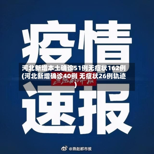 河北新增本土确诊51例无症状162例(河北新增确诊40例 无症状26例轨迹)