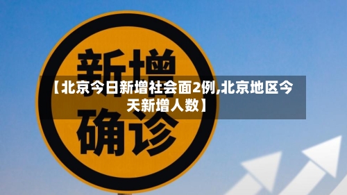 【北京今日新增社会面2例,北京地区今天新增人数】