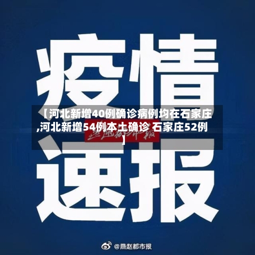 【河北新增40例确诊病例均在石家庄,河北新增54例本土确诊 石家庄52例】