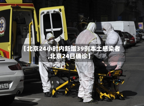 【北京24小时内新增39例本土感染者,北京24日确诊】