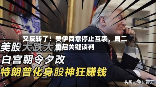 又反转了！美伊同意停止互袭	，周二重启关键谈判-第1张图片