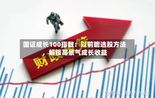 国证成长100指数：以前瞻选股方法，解锁高景气成长收益-第2张图片