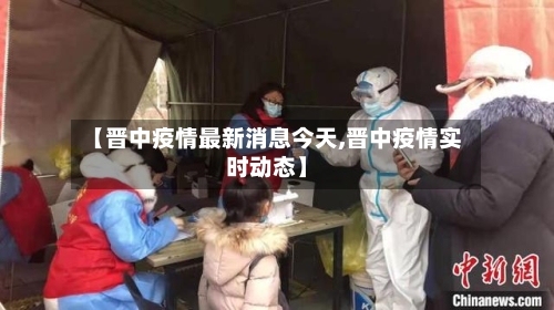 【晋中疫情最新消息今天,晋中疫情实时动态】