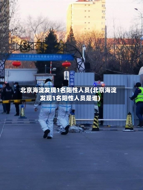 北京海淀发现1名阳性人员(北京海淀发现1名阳性人员是谁)