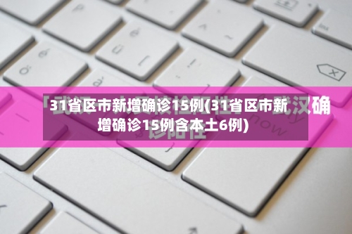 31省区市新增确诊15例(31省区市新增确诊15例含本土6例)-第1张图片