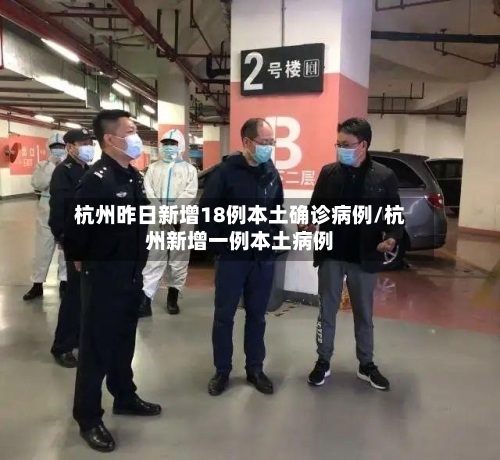 杭州昨日新增18例本土确诊病例/杭州新增一例本土病例