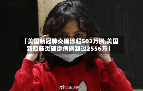 【美国新冠肺炎确诊超503万例,美国新冠肺炎确诊病例超过2556万】-第3张图片