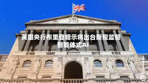 英国央行布里登暗示将出台新规监管智能体式AI