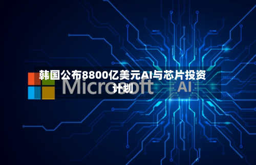 韩国公布8800亿美元AI与芯片投资计划