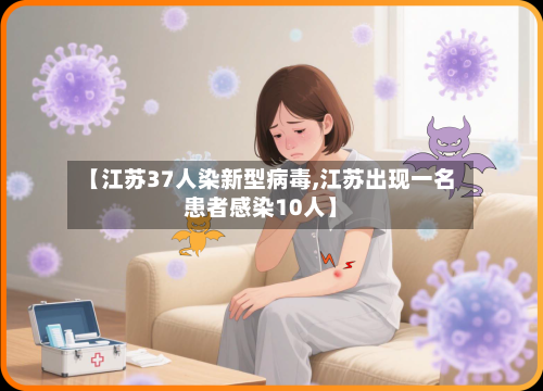【江苏37人染新型病毒,江苏出现一名患者感染10人】