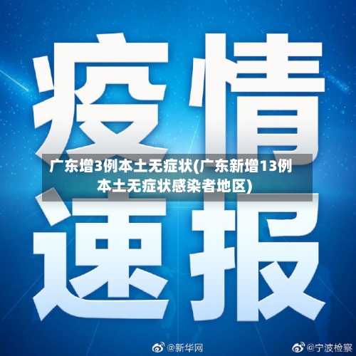 广东增3例本土无症状(广东新增13例本土无症状感染者地区)-第2张图片