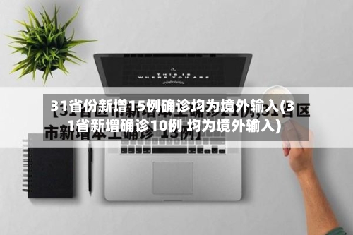 31省份新增15例确诊均为境外输入(31省新增确诊10例 均为境外输入)-第2张图片