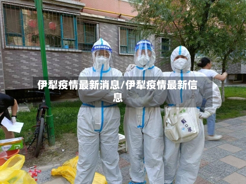 伊犁疫情最新消息/伊犁疫情最新信息