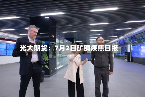光大期货：7月2日矿钢煤焦日报-第2张图片