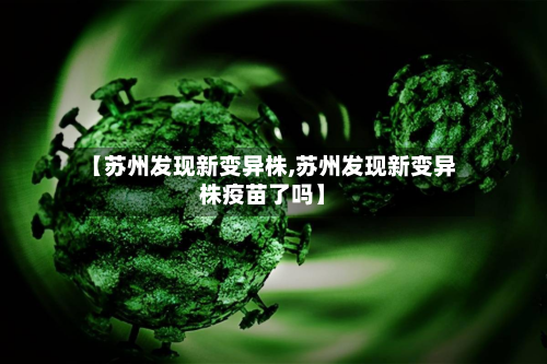 【苏州发现新变异株,苏州发现新变异株疫苗了吗】-第2张图片