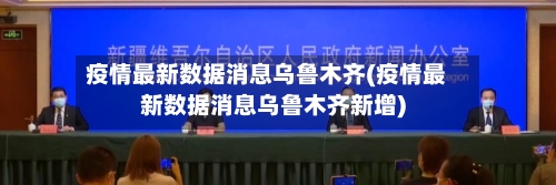 疫情最新数据消息乌鲁木齐(疫情最新数据消息乌鲁木齐新增)-第2张图片