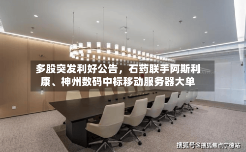 多股突发利好公告，石药联手阿斯利康、神州数码中标移动服务器大单-第3张图片