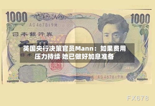英国央行决策官员Mann：如果费用压力持续 她已做好加息准备-第2张图片