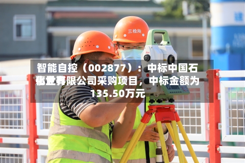 智能自控（002877）：中标中国石化世界事业有限公司采购项目，中标金额为135.50万元-第2张图片