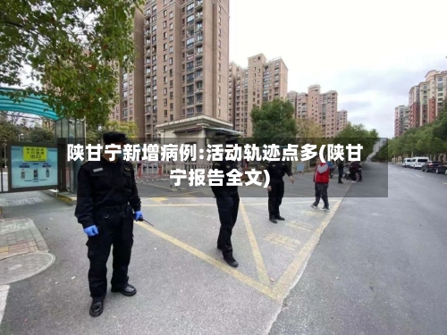 陕甘宁新增病例:活动轨迹点多(陕甘宁报告全文)