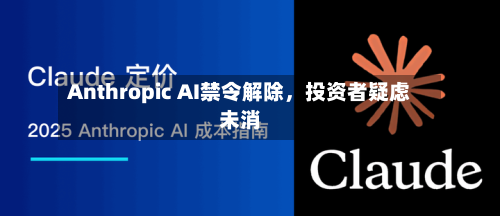 Anthropic AI禁令解除，投资者疑虑未消