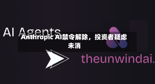 Anthropic AI禁令解除，投资者疑虑未消-第2张图片