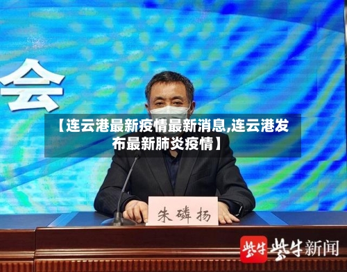 【连云港最新疫情最新消息,连云港发布最新肺炎疫情】