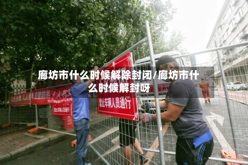 廊坊市什么时候解除封闭/廊坊市什么时候解封呀-第2张图片