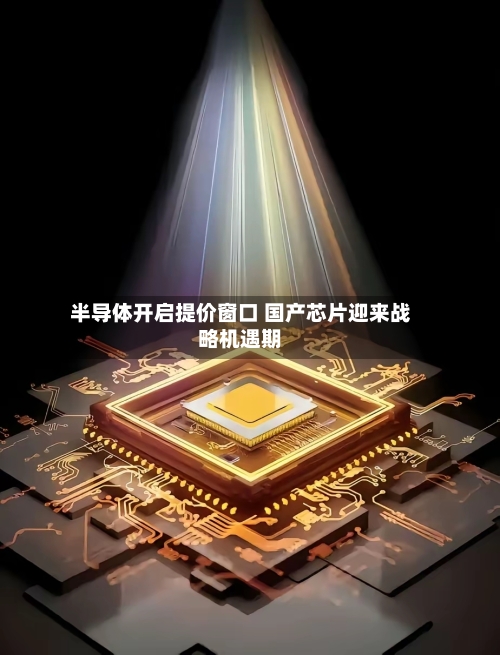 半导体开启提价窗口 国产芯片迎来战略机遇期