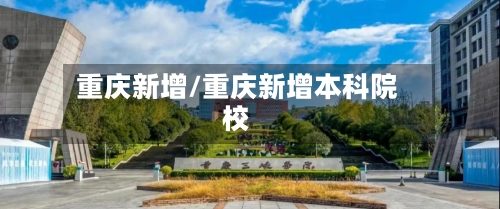 重庆新增/重庆新增本科院校-第3张图片