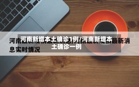 河南新增本土确诊1例/河南新增本土确诊一例