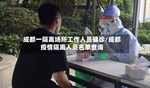 成都一隔离场所工作人员确诊/成都疫情隔离人员名单查询