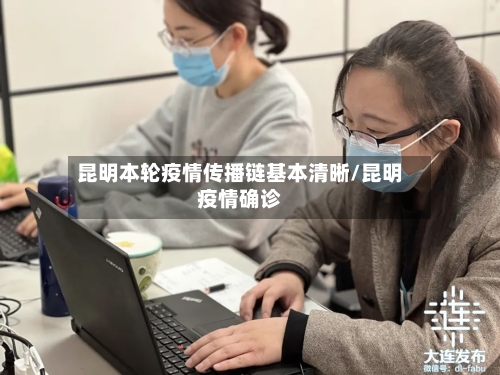 昆明本轮疫情传播链基本清晰/昆明疫情确诊-第2张图片
