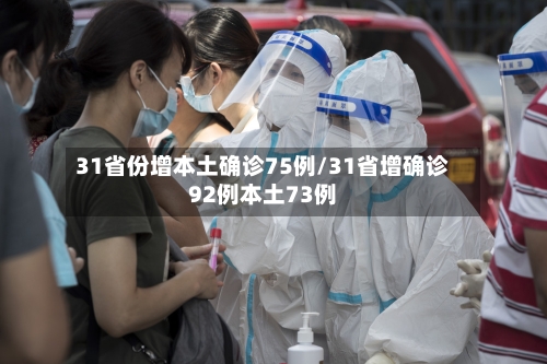 31省份增本土确诊75例/31省增确诊92例本土73例