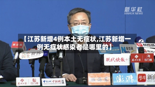 【江苏新增4例本土无症状,江苏新增一例无症状感染者是哪里的】-第2张图片