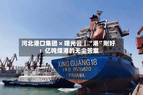 河北港口集团 × 曙光云｜“港”刚好：亿吨煤港的无尘答案