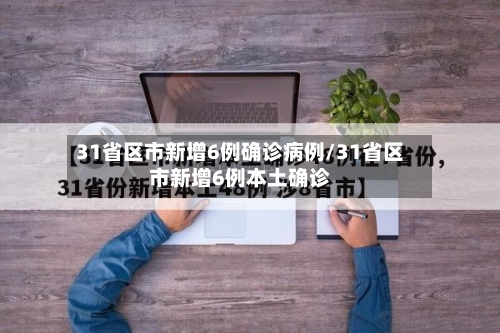 31省区市新增6例确诊病例/31省区市新增6例本土确诊-第2张图片
