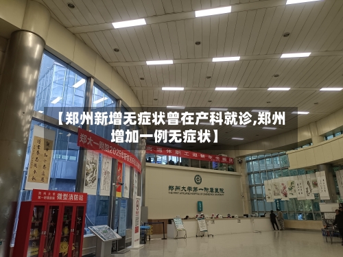 【郑州新增无症状曾在产科就诊,郑州增加一例无症状】-第3张图片