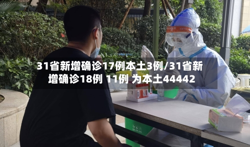 31省新增确诊17例本土3例/31省新增确诊18例 11例 为本土44442