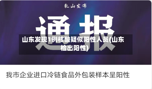 山东发现1例核酸疑似阳性人员(山东检出阳性)-第3张图片