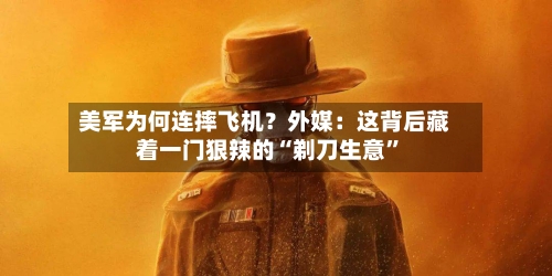 美军为何连摔飞机？外媒：这背后藏着一门狠辣的“剃刀生意”-第2张图片