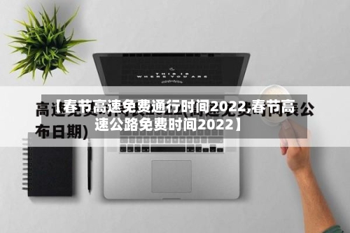 【春节高速免费通行时间2022,春节高速公路免费时间2022】