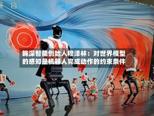 眸深智能创始人穆泽林：对世界模型的感知是机器人完成动作的约束条件-第2张图片