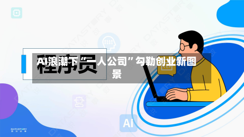 AI浪潮下“一人公司”勾勒创业新图景