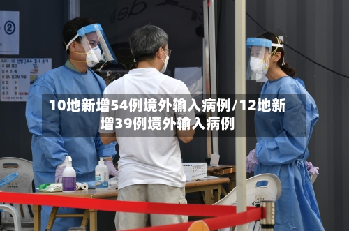 10地新增54例境外输入病例/12地新增39例境外输入病例-第2张图片