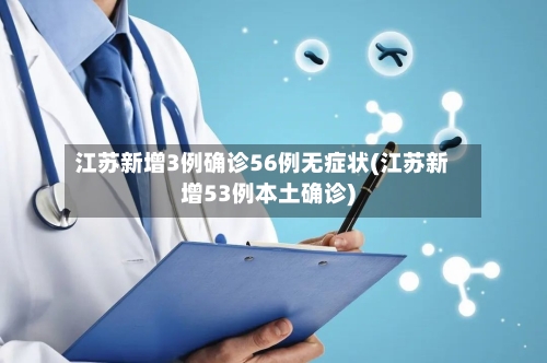 江苏新增3例确诊56例无症状(江苏新增53例本土确诊)